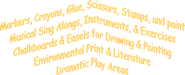 Chalkboards & Easels for Drawing and Painting
Markers, Crayons, Glue, Scissors, Stamps, and paint
Environmental Print & Literature
Dramatic Play Areas
Musical Sing Alongs, Instruments, & Exercises