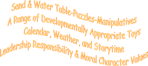 Sand & Water Table-Puzzles-Manipulatives
A Range of Developmentally Appropriate Toys
Calendar, Weather, and Storytime
Leadership Responsibility & Moral Character Values